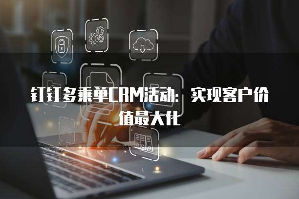 钉钉多乘单CRM活动:实现客户价值最大化