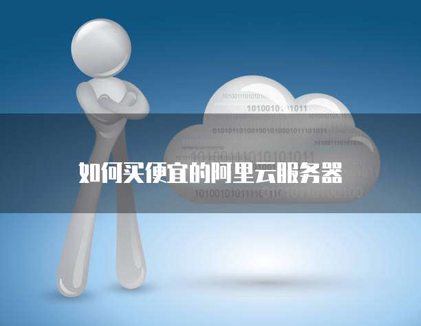 如何买便宜的阿里云服务器