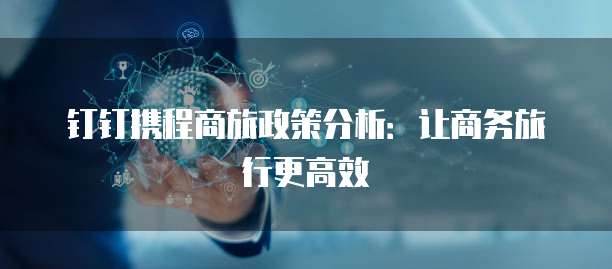 钉钉携程商旅政策分析：让商务旅行更高效