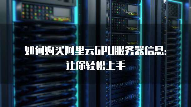 如何购买阿里云GPU服务器信息:让你轻松上手