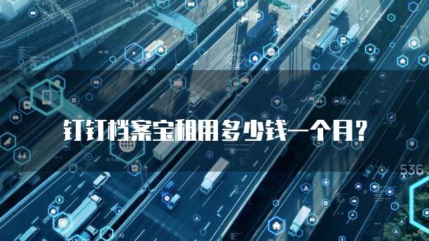 钉钉档案宝租用多少钱一个月?
