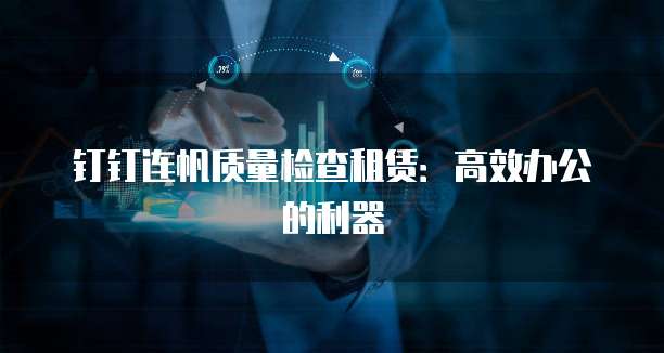 钉钉连帆质量检查租赁:高效办公的利器
