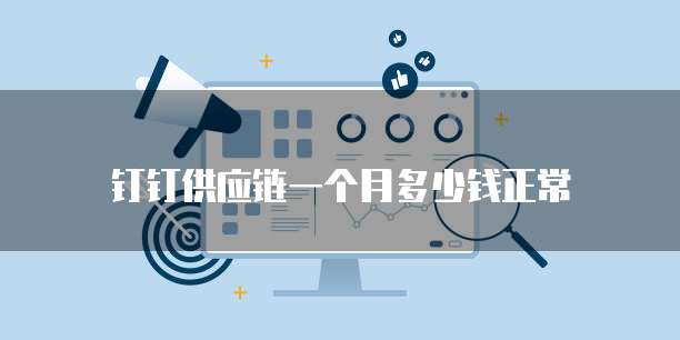 钉钉供应链一个月多少钱正常