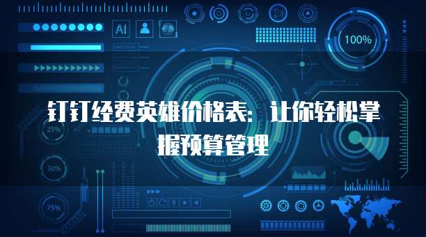 钉钉经费英雄价格表:让你轻松掌握预算管理