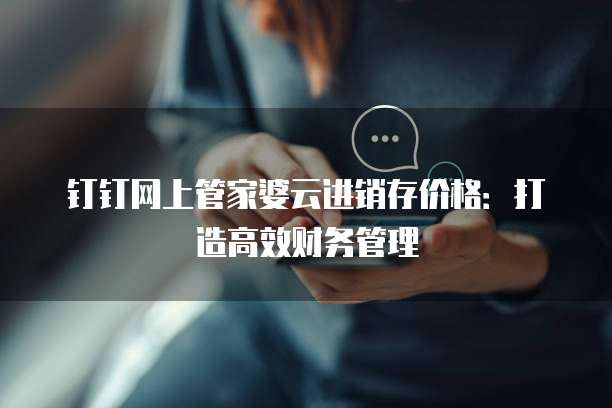 钉钉网上管家婆云进销存价格：打造高效财务管理