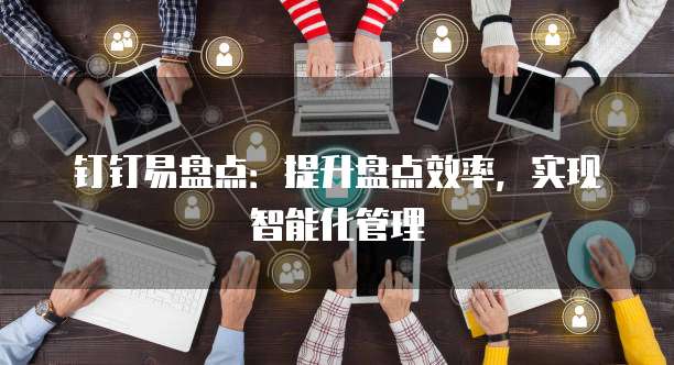 钉钉易盘点：提升盘点效率，实现智能化管理