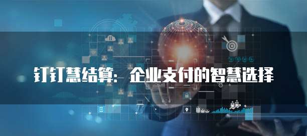 钉钉慧结算:企业支付的智慧选择