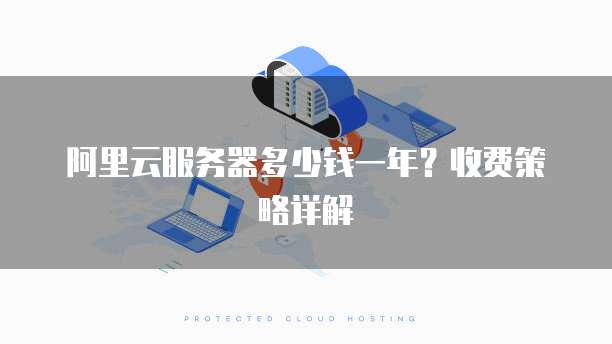 阿里云服务器多少钱一年?收费策略详解
