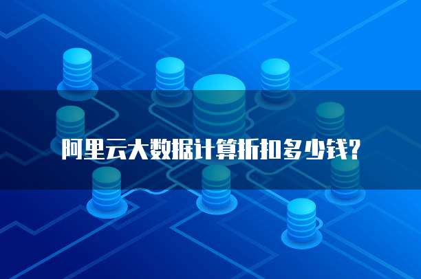 阿里云大数据计算折扣多少钱？