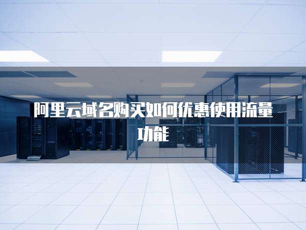 阿里云域名购买如何优惠使用流量功能