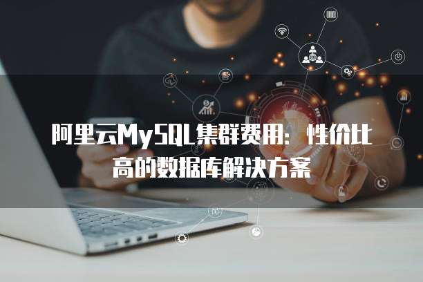 阿里云MySQL集群费用:性价比高的数据库解决方案