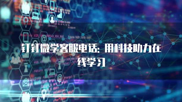 钉钉微学客服电话: 用科技助力在线学习