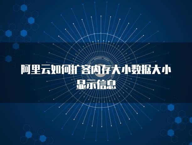 阿里云如何扩容内存大小数据大小显示信息