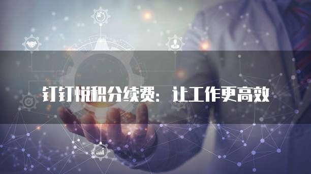 钉钉悦积分续费:让工作更高效