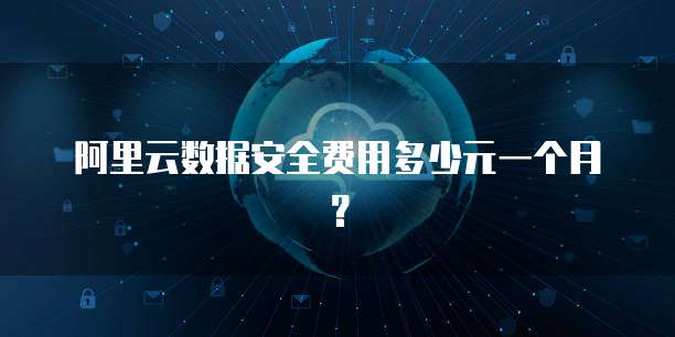 阿里云数据安全费用多少元一个月?