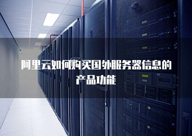 阿里云如何购买国外服务器信息的产品功能