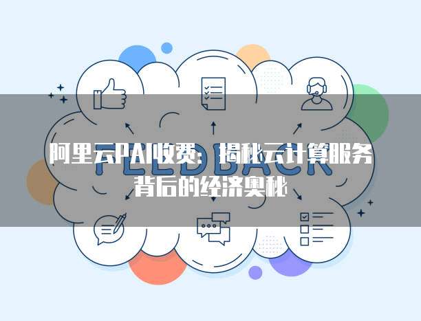 阿里云PAI收费:揭秘云计算服务背后的经济奥秘