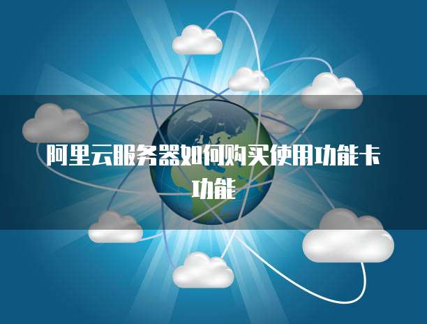 阿里云服务器如何购买使用功能卡功能