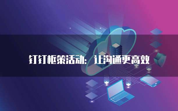 钉钉枢策活动：让沟通更高效