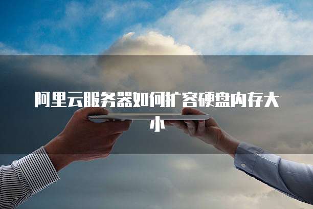 阿里云服务器如何扩容硬盘内存大小