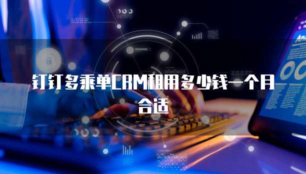 钉钉多乘单CRM租用多少钱一个月合适