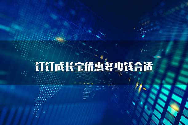钉钉成长宝优惠多少钱合适