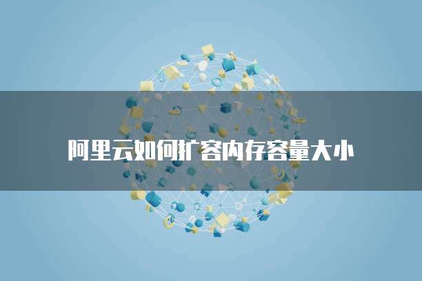 阿里云如何扩容内存容量大小