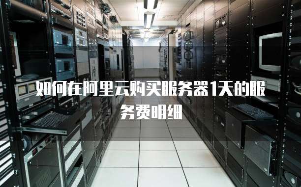 如何在阿里云购买服务器1天的服务费明细