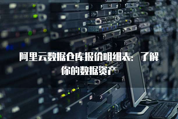 阿里云数据仓库报价明细表:了解你的数据资产