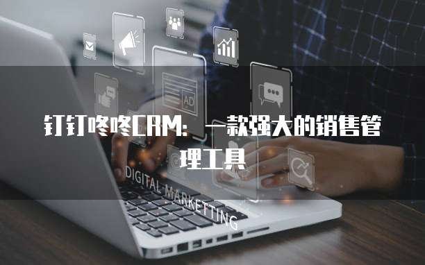 钉钉咚咚CRM：一款强大的销售管理工具