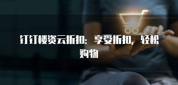 钉钉楼资云折扣：享受折扣，轻松购物