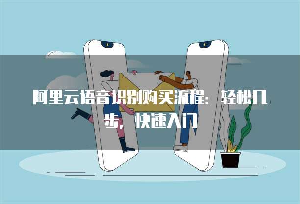 阿里云语音识别购买流程:轻松几步,快速入门