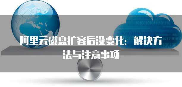 阿里云磁盘扩容后没变化：解决方法与注意事项