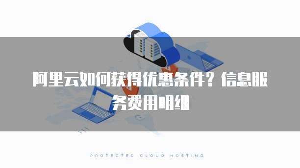 阿里云如何获得优惠条件？信息服务费用明细