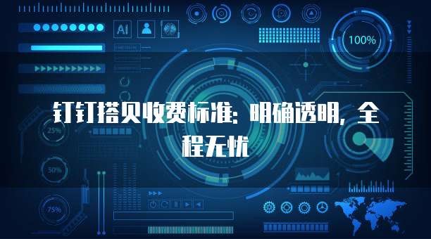 钉钉搭贝收费标准: 明确透明, 全程无忧