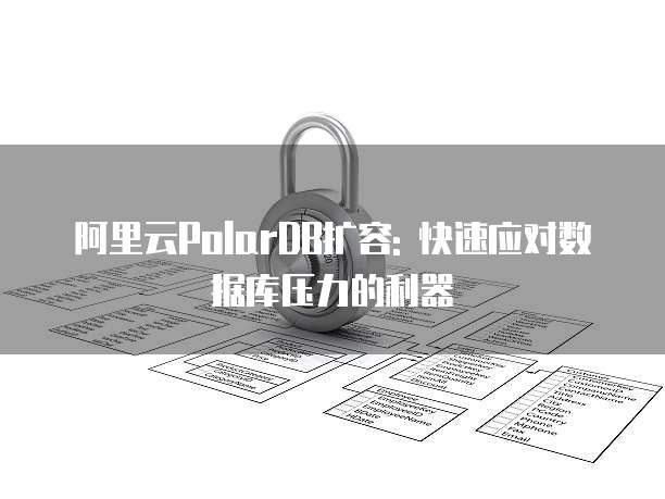 阿里云PolarDB扩容: 快速应对数据库压力的利器