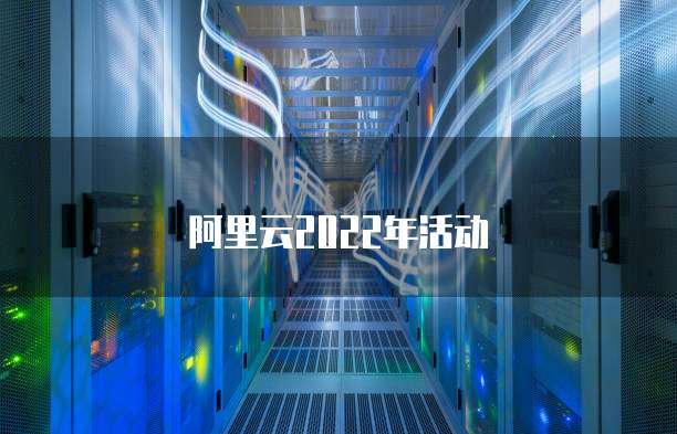 阿里云2022年活动