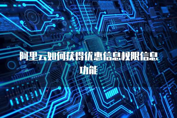 阿里云如何获得优惠信息权限信息功能