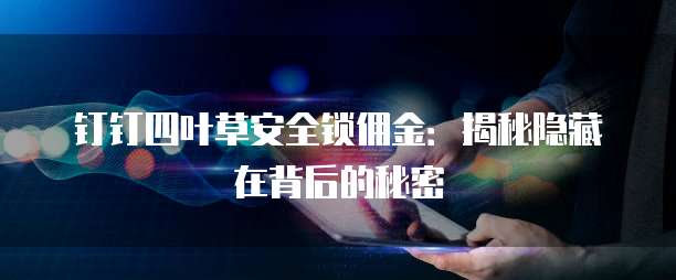 钉钉四叶草安全锁佣金:揭秘隐藏在背后的秘密
