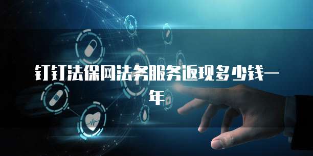 钉钉法保网法务服务返现多少钱一年