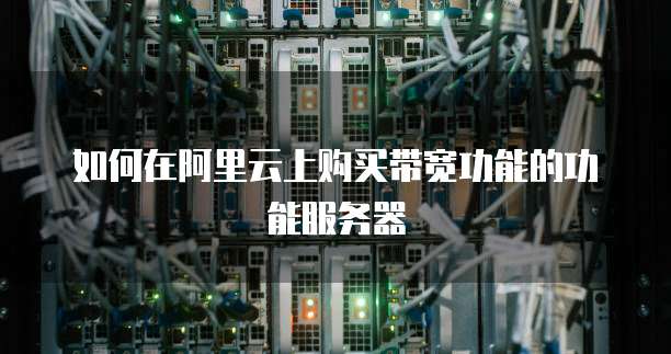 如何在阿里云上购买带宽功能的功能服务器