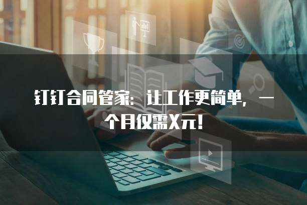 钉钉合同管家:让工作更简单,一个月仅需X元!