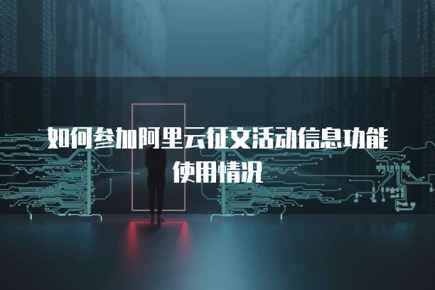 如何参加阿里云征文活动信息功能使用情况