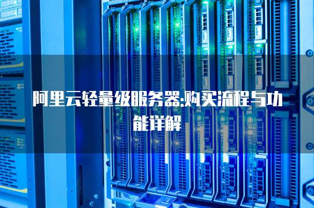 阿里云轻量级服务器:购买流程与功能详解
