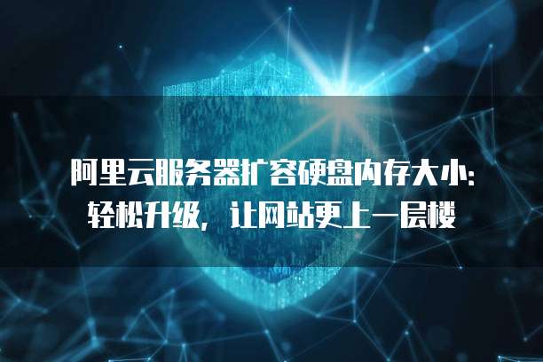阿里云服务器扩容硬盘内存大小:轻松升级,让网站更上一层楼