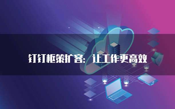 钉钉枢策扩容：让工作更高效