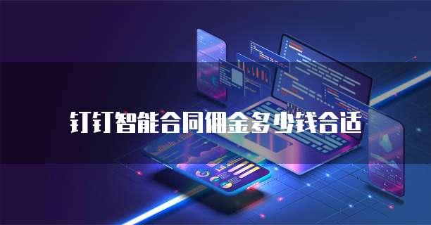钉钉智能合同佣金多少钱合适