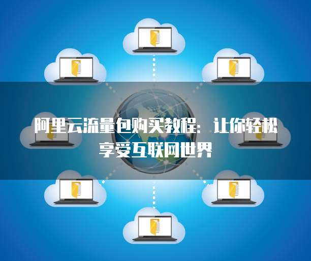 阿里云流量包购买教程:让你轻松享受互联网世界