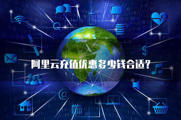 阿里云充值优惠多少钱合适?