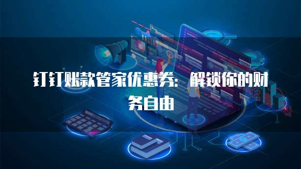 钉钉账款管家优惠券:解锁你的财务自由